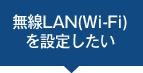 無線LAN(Wi-Fi)を設定したい