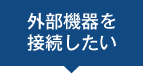外部機器を接続したい