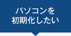 パソコンを初期化したい