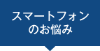 スマートフォンのお悩み